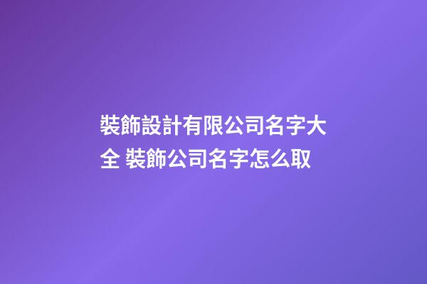 裝飾設計有限公司名字大全 裝飾公司名字怎么取-第1張-公司起名-玄機派